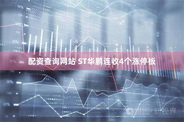 配资查询网站 ST华鹏连收4个涨停板