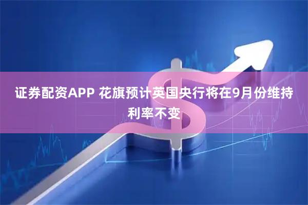 证券配资APP 花旗预计英国央行将在9月份维持利率不变