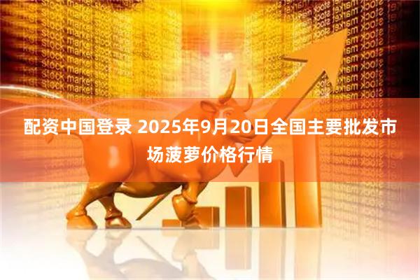 配资中国登录 2025年9月20日全国主要批发市场菠萝价格行情