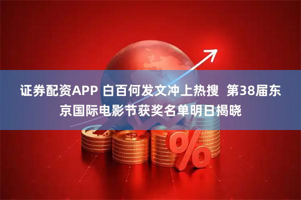 证券配资APP 白百何发文冲上热搜  第38届东京国际电影节获奖名单明日揭晓