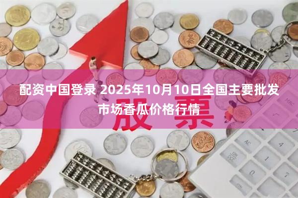 配资中国登录 2025年10月10日全国主要批发市场香瓜价格行情