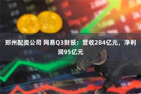 郑州配资公司 网易Q3财报：营收284亿元，净利润95亿元