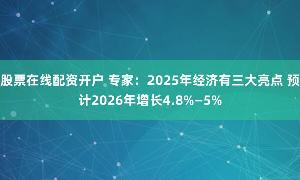 股票在线配资开户 专家：2025年经济有三大亮点 预计2026年增长4.8%—5%