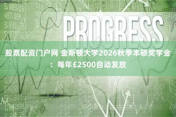 股票配资门户网 金斯顿大学2026秋季本硕奖学金：每年£2500自动发放