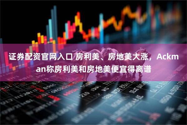 证券配资官网入口 房利美、房地美大涨，Ackman称房利美和房地美便宜得离谱