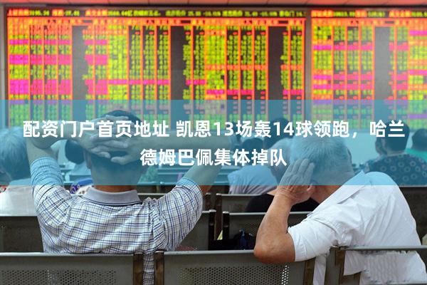 配资门户首页地址 凯恩13场轰14球领跑，哈兰德姆巴佩集体掉队