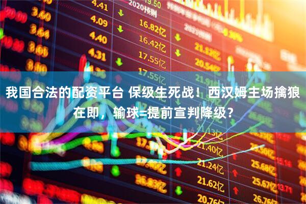 我国合法的配资平台 保级生死战！西汉姆主场擒狼在即，输球=提前宣判降级？