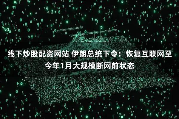 线下炒股配资网站 伊朗总统下令：恢复互联网至今年1月大规模断网前状态